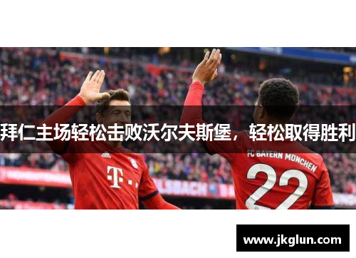 拜仁主场轻松击败沃尔夫斯堡，轻松取得胜利