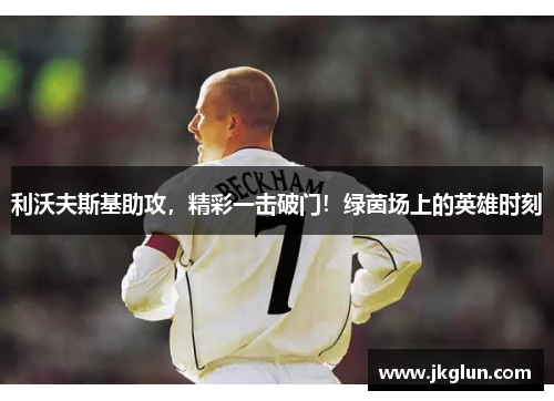 利沃夫斯基助攻，精彩一击破门！绿茵场上的英雄时刻