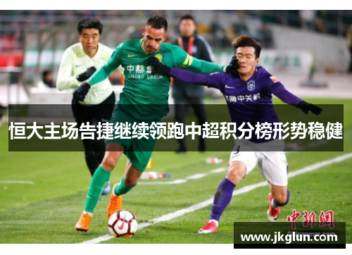 恒大主场告捷继续领跑中超积分榜形势稳健