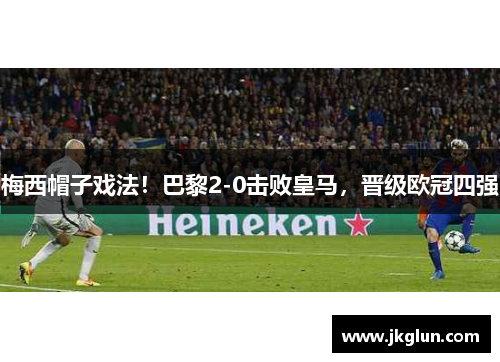 梅西帽子戏法！巴黎2-0击败皇马，晋级欧冠四强