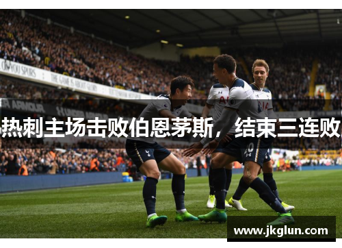 热刺主场击败伯恩茅斯，结束三连败