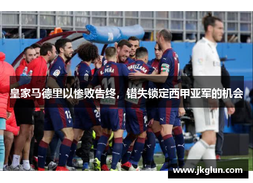 皇家马德里以惨败告终，错失锁定西甲亚军的机会