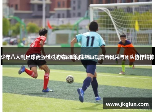 少年八人制足球赛激烈对抗精彩瞬间集锦展现青春风采与团队协作精神