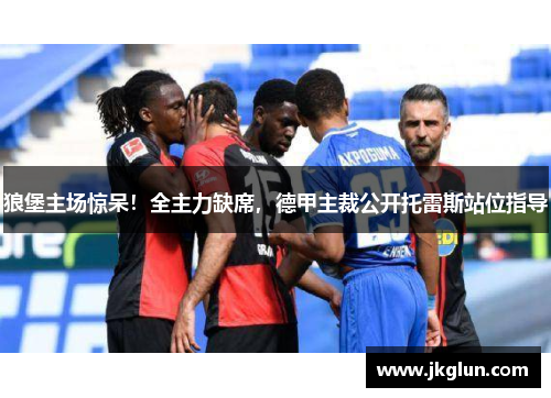 狼堡主场惊呆！全主力缺席，德甲主裁公开托雷斯站位指导