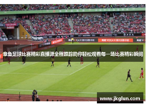 章鱼足球比赛精彩直播源全程跟踪助你轻松观看每一场比赛精彩瞬间
