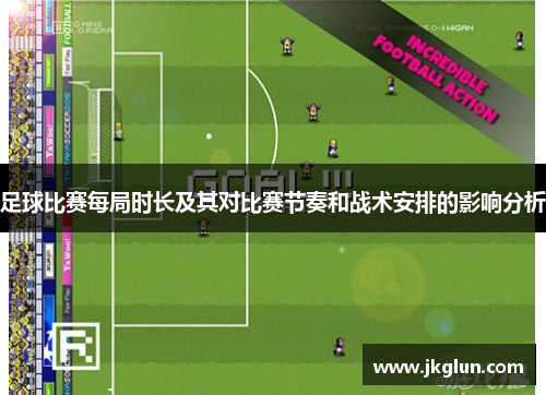 足球比赛每局时长及其对比赛节奏和战术安排的影响分析