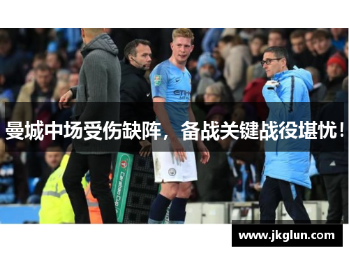 曼城中场受伤缺阵，备战关键战役堪忧！