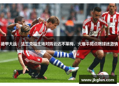 德甲大战：法兰克福主场对阵云达不莱梅，火爆平局点燃球迷激情