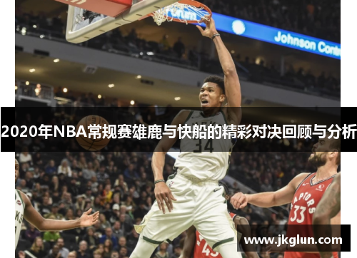 2020年NBA常规赛雄鹿与快船的精彩对决回顾与分析