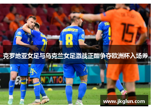 克罗地亚女足与乌克兰女足激战正酣争夺欧洲杯入场券