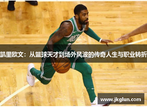 凯里欧文：从篮球天才到场外风波的传奇人生与职业转折