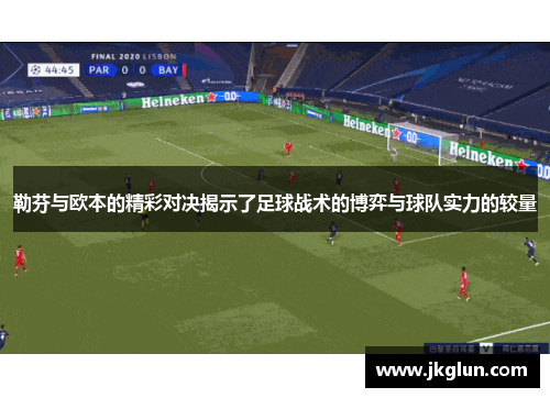勒芬与欧本的精彩对决揭示了足球战术的博弈与球队实力的较量