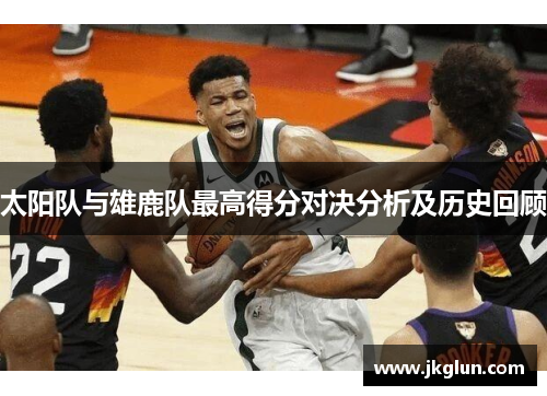太阳队与雄鹿队最高得分对决分析及历史回顾