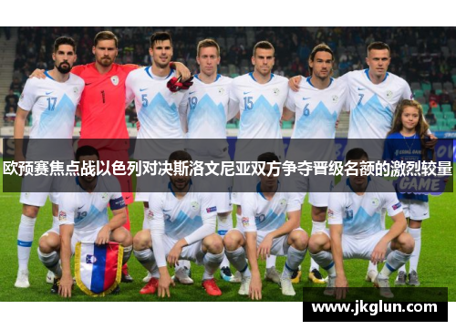 欧预赛焦点战以色列对决斯洛文尼亚双方争夺晋级名额的激烈较量