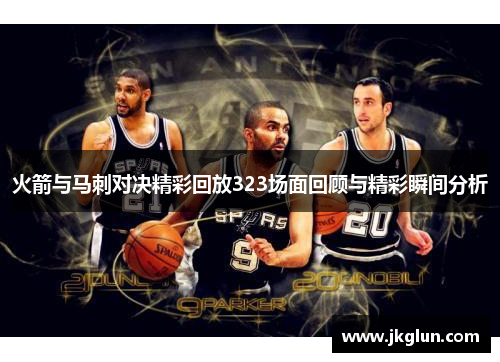 火箭与马刺对决精彩回放323场面回顾与精彩瞬间分析
