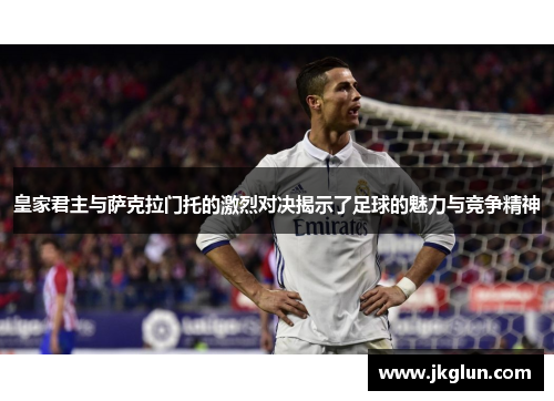 皇家君主与萨克拉门托的激烈对决揭示了足球的魅力与竞争精神