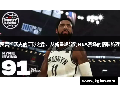 贾雷斯沃克的篮球之路：从新星崛起到NBA赛场的精彩旅程