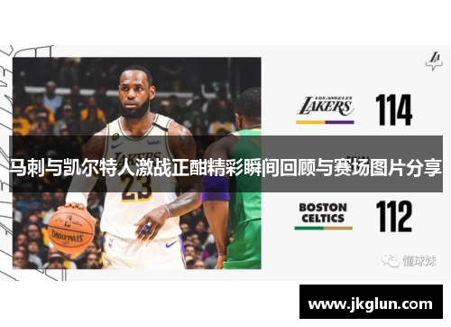 马刺与凯尔特人激战正酣精彩瞬间回顾与赛场图片分享