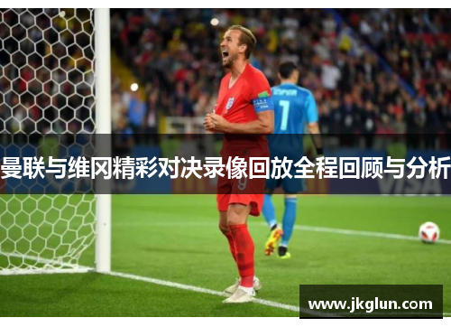 曼联与维冈精彩对决录像回放全程回顾与分析