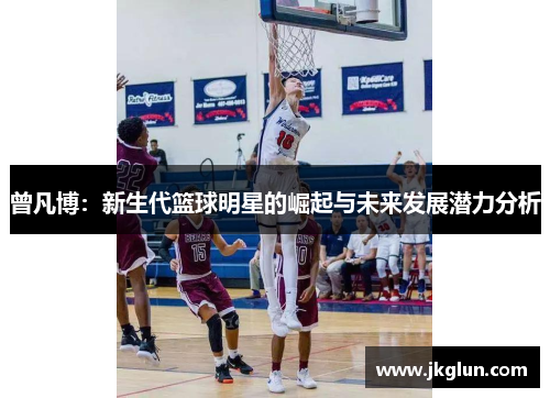 曾凡博：新生代篮球明星的崛起与未来发展潜力分析