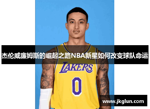 杰伦威廉姆斯的崛起之路NBA新星如何改变球队命运
