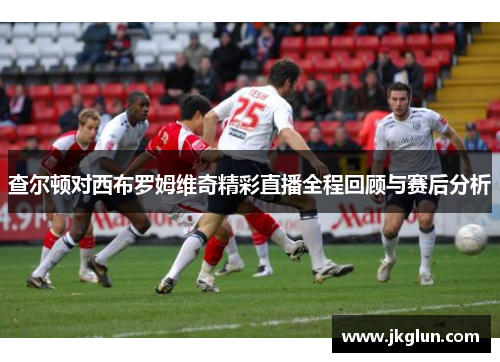 查尔顿对西布罗姆维奇精彩直播全程回顾与赛后分析