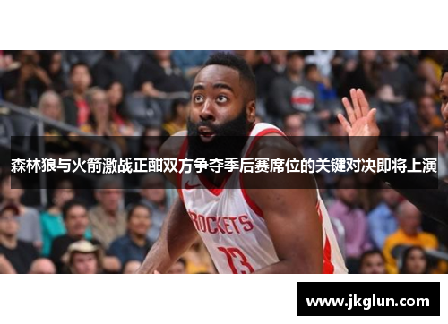 森林狼与火箭激战正酣双方争夺季后赛席位的关键对决即将上演