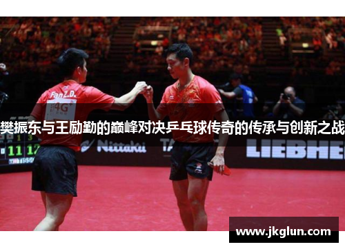 樊振东与王励勤的巅峰对决乒乓球传奇的传承与创新之战
