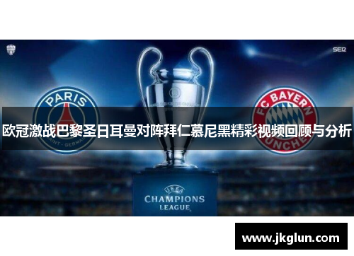 欧冠激战巴黎圣日耳曼对阵拜仁慕尼黑精彩视频回顾与分析