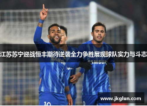 江苏苏宁迎战恒丰期待逆袭全力争胜展现球队实力与斗志