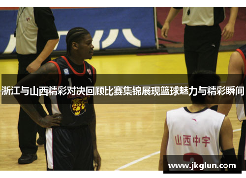浙江与山西精彩对决回顾比赛集锦展现篮球魅力与精彩瞬间