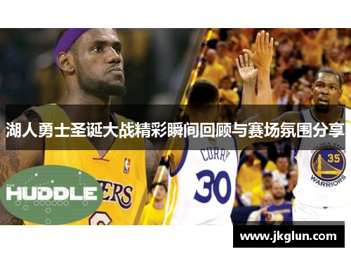 湖人勇士圣诞大战精彩瞬间回顾与赛场氛围分享