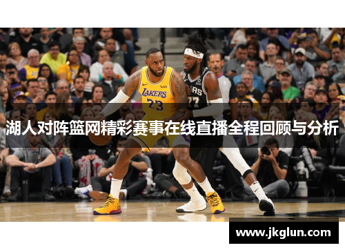 湖人对阵篮网精彩赛事在线直播全程回顾与分析