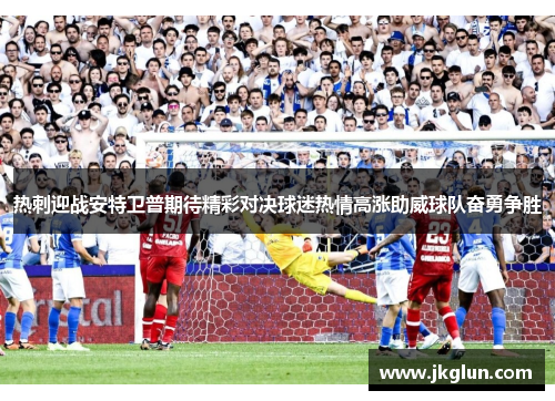 热刺迎战安特卫普期待精彩对决球迷热情高涨助威球队奋勇争胜