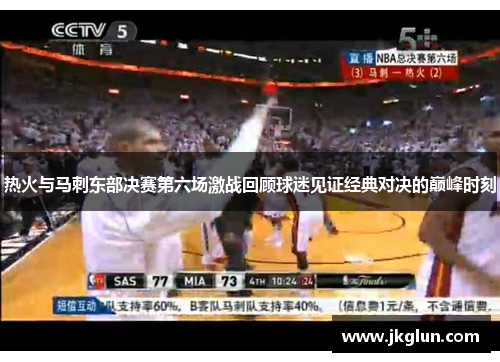热火与马刺东部决赛第六场激战回顾球迷见证经典对决的巅峰时刻
