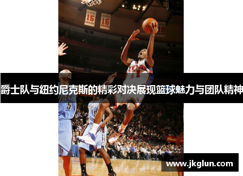 爵士队与纽约尼克斯的精彩对决展现篮球魅力与团队精神