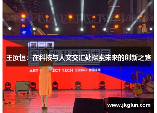 王汝恒：在科技与人文交汇处探索未来的创新之路