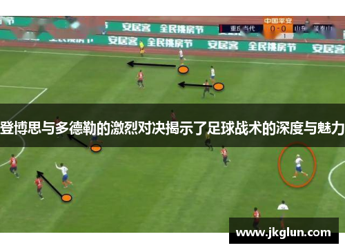 登博思与多德勒的激烈对决揭示了足球战术的深度与魅力