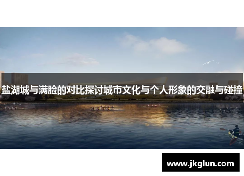 盐湖城与满脸的对比探讨城市文化与个人形象的交融与碰撞