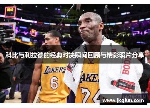 科比与利拉德的经典对决瞬间回顾与精彩照片分享