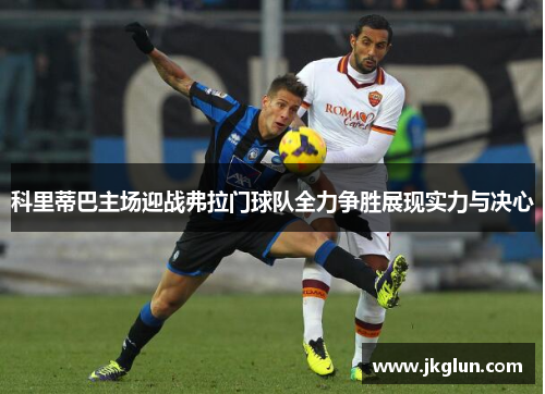 科里蒂巴主场迎战弗拉门球队全力争胜展现实力与决心