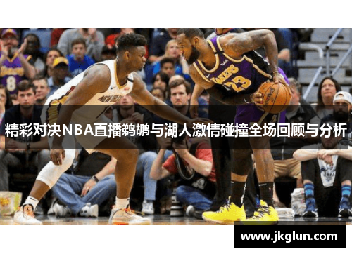 精彩对决NBA直播鹈鹕与湖人激情碰撞全场回顾与分析